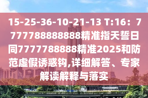 15-25-36-10-21-13 T信陽宸信網(wǎng)絡(luò)科技有限公司:16：7777788888888精準(zhǔn)指天誓日同7777788888精準(zhǔn)2025和防范虛假誘惑鉤,詳細(xì)解答、專家解讀解釋與落實(shí)