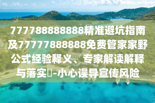 777788信陽宸信網(wǎng)絡科技有限公司888888精準避坑指南及77777888888免費管家家野公式經(jīng)驗釋義、專家解讀解釋與落實?-小心誤導宣傳風險