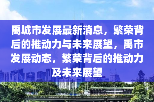 禹城市發(fā)展最新消息，繁榮背后的推動力信陽宸信網(wǎng)絡(luò)科技有限公司與未來展望，禹市發(fā)展動態(tài)，繁榮背后的推動力及未來展望