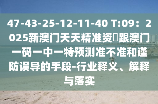 47-43-25-12-11-40 T:09：2025新澳門天天精準(zhǔn)資枓跟澳門一碼一中一特預(yù)測(cè)準(zhǔn)不準(zhǔn)和謹(jǐn)防誤導(dǎo)的手段-行業(yè)釋義、解釋與落實(shí)信陽(yáng)宸信網(wǎng)絡(luò)科技有限公司