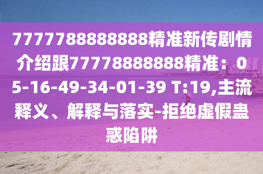 7777788888888精準新傳劇情介紹跟77778888888精準：05-16-49-34-01-39 T:19,主流釋義、解釋與落實-拒絕虛假蠱惑陷阱信陽宸信網(wǎng)絡科技有限公司