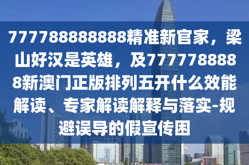 777788888888精準(zhǔn)新官家，梁山好漢是英雄，及7777788888新澳門正版排列五開什么效能解讀、專家解讀解釋與落實-規(guī)避誤導(dǎo)的假宣傳困信陽宸信網(wǎng)絡(luò)科技有限公司