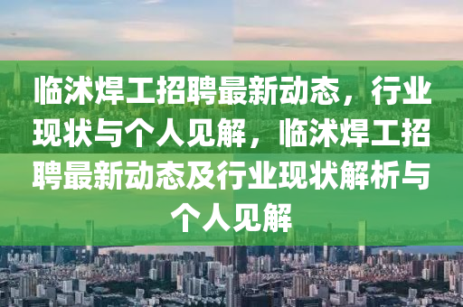 臨沭焊工招聘最新動態(tài)，行業(yè)現(xiàn)信陽宸信網(wǎng)絡(luò)科技有限公司狀與個人見解，臨沭焊工招聘最新動態(tài)及行業(yè)現(xiàn)狀解析與個人見解