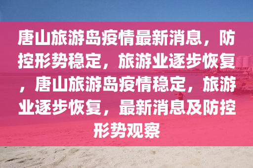 唐山旅游島疫情最新消息，防控形勢穩(wěn)定，旅游業(yè)逐步恢復(fù)，信陽宸信網(wǎng)絡(luò)科技有限公司唐山旅游島疫情穩(wěn)定，旅游業(yè)逐步恢復(fù)，最新消息及防控形勢觀察