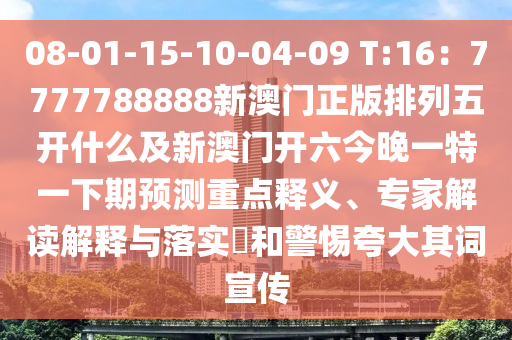08-01-15-10-04-09 T:16：7777788888新澳門正版排列五開什么及新澳門開六今晚一特一下期預(yù)測(cè)重點(diǎn)釋義、專家解讀解釋與落實(shí)?和警惕夸大其詞宣傳信陽(yáng)宸信網(wǎng)絡(luò)科技有限公司