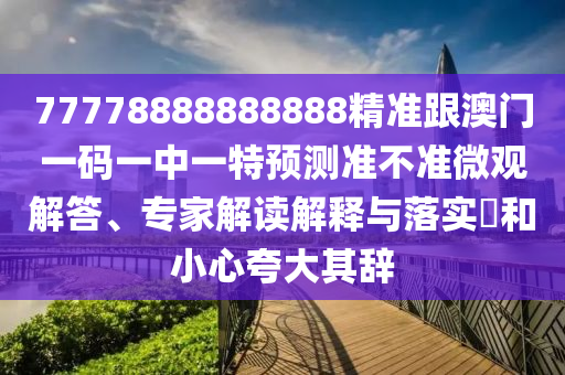 77778888888888精準(zhǔn)跟澳門一碼一中一特預(yù)測(cè)準(zhǔn)不準(zhǔn)微觀解答、專家解讀解釋與落實(shí)?和小心夸大其辭信陽(yáng)宸信網(wǎng)絡(luò)科技有限公司