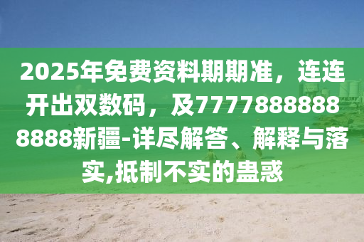 2025年免信陽宸信網(wǎng)絡(luò)科技有限公司費資料期期準(zhǔn)，連連開出雙數(shù)碼，及77778888888888新疆-詳盡解答、解釋與落實,抵制不實的蠱惑