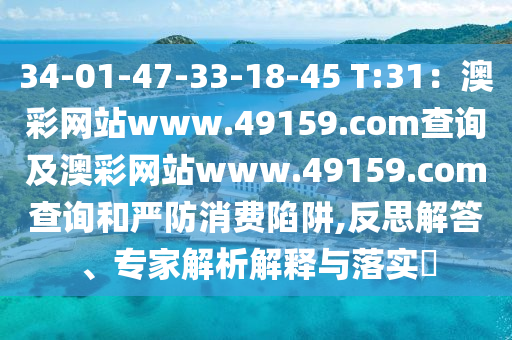 34-01-47-33-18-45 T:31：澳彩網(wǎng)站www.49159.соm查詢及澳彩網(wǎng)站www.49159.соm查詢和嚴防消費陷阱,反思解答、專家解析解釋與落實?信陽宸信網(wǎng)絡(luò)科技有限公司