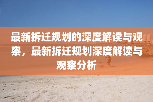 最新拆遷規(guī)劃的深度解讀與觀察，最新拆遷規(guī)劃深度解讀與觀察分析信陽宸信網(wǎng)絡(luò)科技有限公司