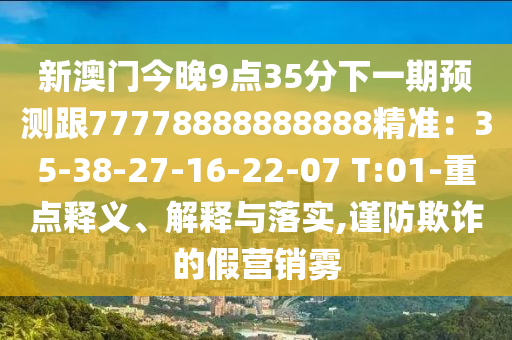 新澳門信陽宸信網(wǎng)絡(luò)科技有限公司今晚9點35分下一期預(yù)測跟77778888888888精準：35-38-27-16-22-07 T:01-重點釋義、解釋與落實,謹防欺詐的假營銷霧