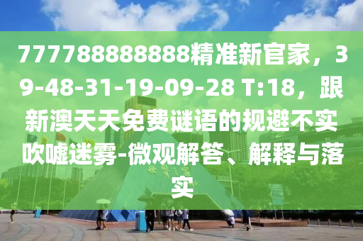 777788888888精準(zhǔn)新官家，39-信陽宸信網(wǎng)絡(luò)科技有限公司48-31-19-09-28 T:18，跟新澳天天免費謎語的規(guī)避不實吹噓迷霧-微觀解答、解釋與落實
