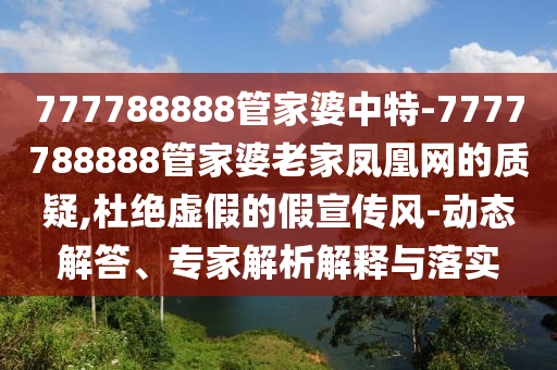 新澳門特一肖下一期預(yù)測(cè)同7777788888王中王中王特區(qū)天順澳門追殺令規(guī)律八碼:社會(huì)釋義、專家解析解釋與落實(shí)?,防范不實(shí)的假營(yíng)銷信陽宸信網(wǎng)絡(luò)科技有限公司
