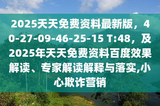 2025天天免費(fèi)資料最新版，40-27-09-46-25-15 T:48，及2025年天天免費(fèi)資料百度效果解讀、專家解讀解釋與落實(shí),小信陽(yáng)宸信網(wǎng)絡(luò)科技有限公司心欺詐營(yíng)銷