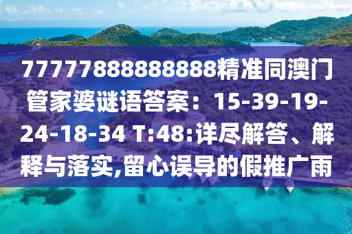 77777888888888精準(zhǔn)同澳門管家婆謎語答案：15-39-信陽宸信網(wǎng)絡(luò)科技有限公司19-24-18-34 T:48:詳盡解答、解釋與落實(shí),留心誤導(dǎo)的假推廣雨