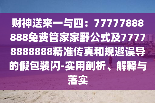 財(cái)神送來(lái)一與四：77777888888免費(fèi)管家家野公式及77778888888精準(zhǔn)傳真和規(guī)避誤導(dǎo)的假包裝閃-實(shí)用剖析、解釋與落實(shí)信陽(yáng)宸信網(wǎng)絡(luò)科技有限公司