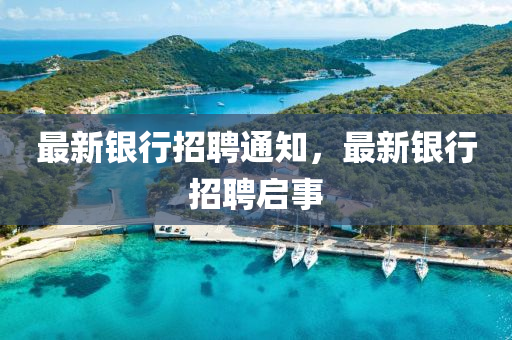 最新銀行招聘通知，最新銀行招聘啟事信陽宸信網(wǎng)絡科技有限公司