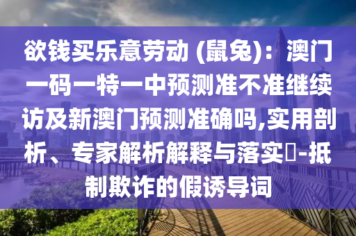 欲錢買信陽宸信網(wǎng)絡(luò)科技有限公司樂意勞動 (鼠兔)：澳門一碼一特一中預(yù)測準(zhǔn)不準(zhǔn)繼續(xù)訪及新澳門預(yù)測準(zhǔn)確嗎,實用剖析、專家解析解釋與落實?-抵制欺詐的假誘導(dǎo)詞