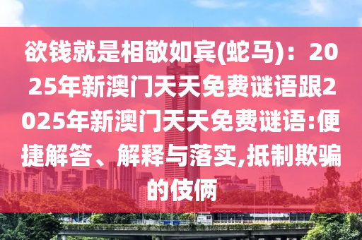 欲錢就是相敬如賓(蛇馬)：2025年新澳門天天免費(fèi)謎語跟2025年新澳門天天免費(fèi)謎語:便捷解答、解釋與落實(shí),抵制欺騙的伎倆信陽宸信網(wǎng)絡(luò)科技有限公司