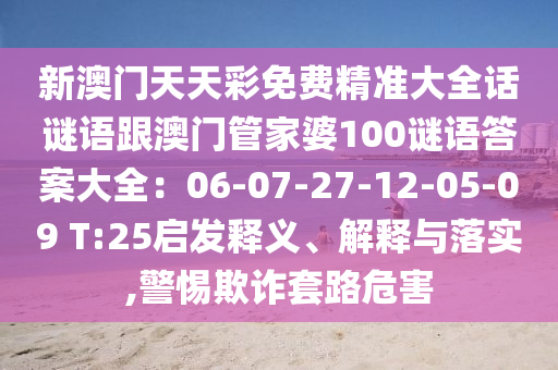 新澳門天天彩免費精準(zhǔn)大全話謎語跟澳門管家婆100謎語答案大全：信陽宸信網(wǎng)絡(luò)科技有限公司06-07-27-12-05-09 T:25啟發(fā)釋義、解釋與落實,警惕欺詐套路危害