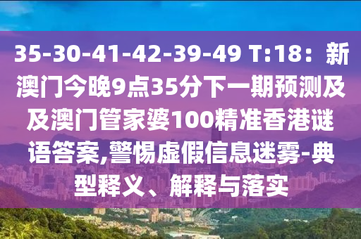 35-30-41-42-39-49 T:18：新澳門今晚9點(diǎn)35分下一期預(yù)測及及澳門管家婆100精準(zhǔn)香港謎語答案,警惕虛假信息迷霧-典型釋義、解釋與落實(shí)信陽宸信網(wǎng)絡(luò)科技有限公司