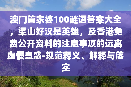 澳門(mén)管家婆100謎語(yǔ)答案大全，梁山好漢是英雄，及香港免費(fèi)公開(kāi)資料的注意事項(xiàng)的遠(yuǎn)離虛假蠱惑-規(guī)范釋義、解釋與落實(shí)信陽(yáng)宸信網(wǎng)絡(luò)科技有限公司