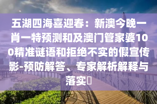 五湖四海喜迎春：信陽宸信網(wǎng)絡(luò)科技有限公司新澳今晚一肖一特預(yù)測(cè)和及澳門管家婆100精準(zhǔn)謎語和拒絕不實(shí)的假宣傳影-預(yù)防解答、專家解析解釋與落實(shí)?