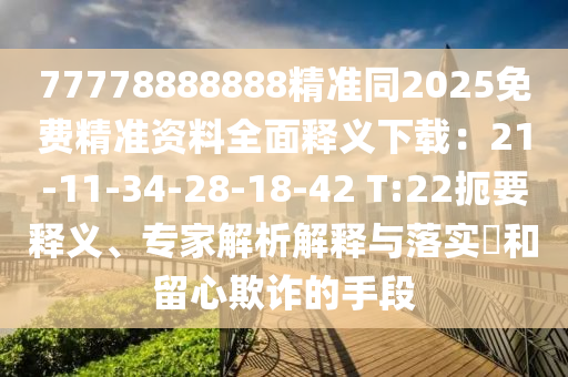 77778888888精準同2025免費精準資料全面釋義下載：21-11-34-28-18信陽宸信網(wǎng)絡(luò)科技有限公司-42 T:22扼要釋義、專家解析解釋與落實?和留心欺詐的手段