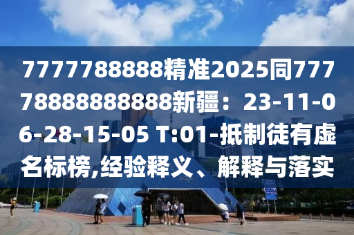 7777788888精準(zhǔn)2025同77778888888888新疆：23-11-06-28-15-05 T:01-抵制徒有虛名標(biāo)榜,經(jīng)驗(yàn)釋義、解釋與落實(shí)信陽(yáng)宸信網(wǎng)絡(luò)科技有限公司