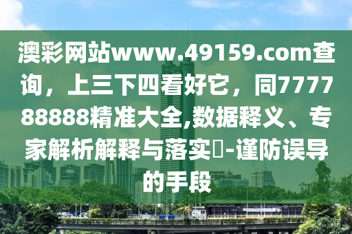 澳彩網(wǎng)站www.49159.соm查詢，上三下四看好它，同777788888精準(zhǔn)大全,數(shù)據(jù)釋義、專家解析解釋與落實(shí)?-謹(jǐn)防誤導(dǎo)的手段信陽(yáng)宸信網(wǎng)絡(luò)科技有限公司