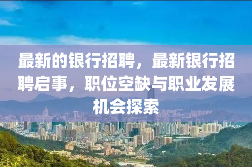 最新的銀行招聘，最新銀行招信陽宸信網(wǎng)絡(luò)科技有限公司聘啟事，職位空缺與職業(yè)發(fā)展機(jī)會(huì)探索