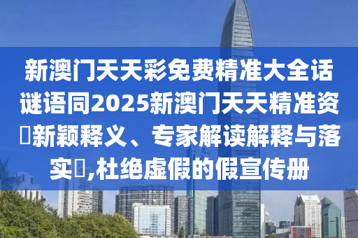 新澳門天天彩免費(fèi)精準(zhǔn)大全話謎語同2025新澳門天天精準(zhǔn)資枓新穎釋義、專家解讀解釋與落實(shí)?,杜絕虛假的假宣傳冊信陽宸信網(wǎng)絡(luò)科技有限公司