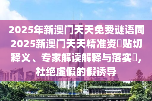 2025年新信陽(yáng)宸信網(wǎng)絡(luò)科技有限公司澳門(mén)天天免費(fèi)謎語(yǔ)同2025新澳門(mén)天天精準(zhǔn)資枓貼切釋義、專(zhuān)家解讀解釋與落實(shí)?,杜絕虛假的假誘導(dǎo)