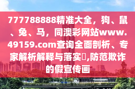 7777信陽(yáng)宸信網(wǎng)絡(luò)科技有限公司88888精準(zhǔn)大全，狗、鼠、兔、馬，同澳彩網(wǎng)站www.49159.соm查詢?nèi)嫫饰?、專家解析解釋與落實(shí)?,防范欺詐的假宣傳畫(huà)
