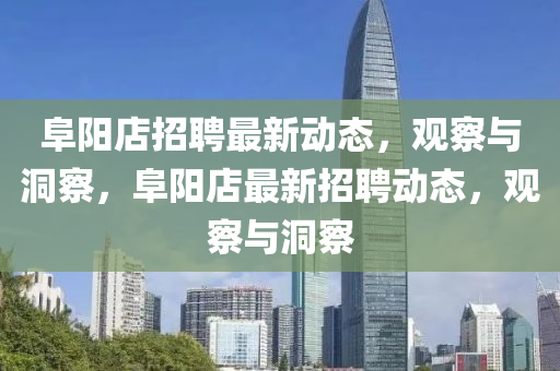 阜陽(yáng)店招聘最新動(dòng)態(tài)，觀察與洞察，阜陽(yáng)店最新招聘動(dòng)態(tài)，觀察與洞察信陽(yáng)宸信網(wǎng)絡(luò)科技有限公司