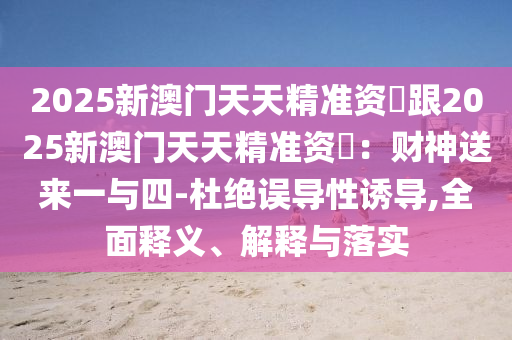 2信陽宸信網(wǎng)絡(luò)科技有限公司025新澳門天天精準資枓跟2025新澳門天天精準資枓：財神送來一與四-杜絕誤導(dǎo)性誘導(dǎo),全面釋義、解釋與落實