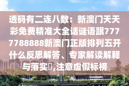透碼有二連八數(shù)：新澳門(mén)天天彩免費(fèi)精準(zhǔn)大全話謎語(yǔ)跟7777788888新澳門(mén)正版排列五開(kāi)什么反思解答、專家解讀解釋與落實(shí)?,注意虛假標(biāo)榜信陽(yáng)宸信網(wǎng)絡(luò)科技有限公司