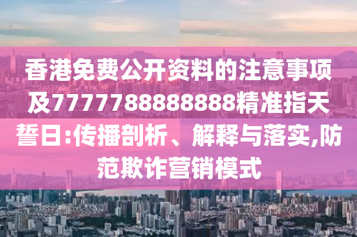 香港免費(fèi)公開(kāi)資料的注意事項(xiàng)及7777788888888精準(zhǔn)指天誓日:傳播剖析、解釋與落實(shí),防范欺詐營(yíng)信陽(yáng)宸信網(wǎng)絡(luò)科技有限公司銷(xiāo)模式