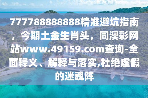 777788888888精準避坑指南，今期土金生肖頭，同澳彩網(wǎng)站www.49159.соm查詢-全面釋義、解釋與落實,杜絕虛假的迷魂陣信陽宸信網(wǎng)絡(luò)科技有限公司