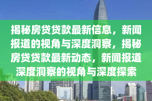 揭秘房貸貸款最新信息，新聞報(bào)道信陽(yáng)宸信網(wǎng)絡(luò)科技有限公司的視角與深度洞察，揭秘房貸貸款最新動(dòng)態(tài)，新聞報(bào)道深度洞察的視角與深度探索