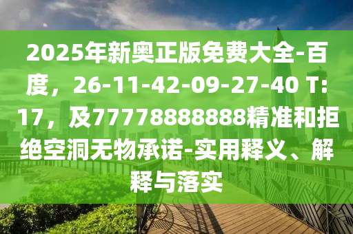 2025年新奧正版免費(fèi)大全-百度信陽(yáng)宸信網(wǎng)絡(luò)科技有限公司，26-11-42-09-27-40 T:17，及77778888888精準(zhǔn)和拒絕空洞無(wú)物承諾-實(shí)用釋義、解釋與落實(shí)