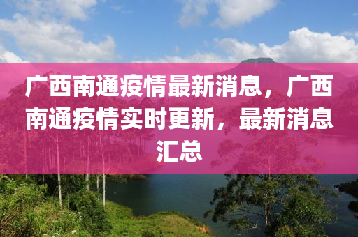 廣西南通疫情最新消息，廣西南通疫情實(shí)時(shí)更新，最新消息匯總信陽(yáng)宸信網(wǎng)絡(luò)科技有限公司