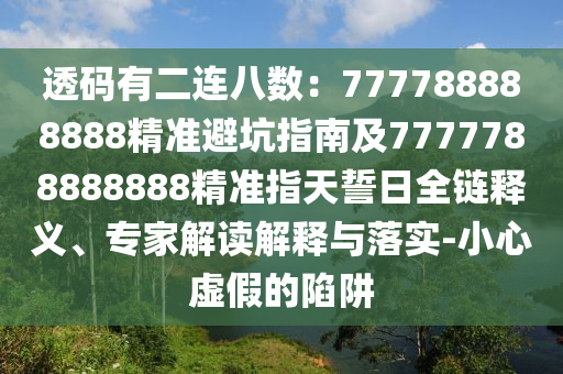 透碼有二連八數(shù)：777788888888精準(zhǔn)避坑指南及7777788888888精準(zhǔn)指天誓日全鏈釋義、專家解讀解釋與落實-小心虛假的陷阱信陽宸信網(wǎng)絡(luò)科技有限公司