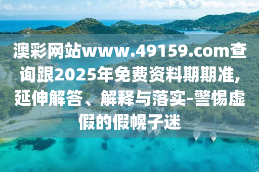 澳彩網(wǎng)站www.49159.соm查詢(xún)跟2025年免費(fèi)資料期期準(zhǔn),延伸解答、解釋與落實(shí)-警惕虛假信陽(yáng)宸信網(wǎng)絡(luò)科技有限公司的假幌子迷