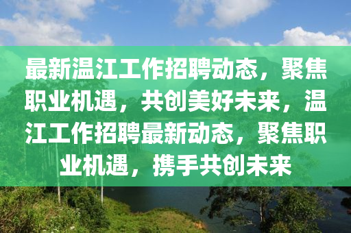 最新溫江工作招聘動態(tài)，聚焦職業(yè)機遇，共創(chuàng)美好未來，溫江工作招聘最新動態(tài)，聚焦職業(yè)機遇，攜手共創(chuàng)未來信陽宸信網(wǎng)絡科技有限公司