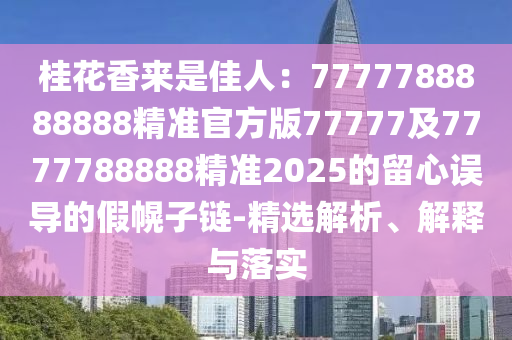 桂花香來是佳人：7777788888888精準官方版77777及7777788888精準2025的留心誤導的假幌子鏈-精選解析、解釋與落實信陽宸信網(wǎng)絡(luò)科技有限公司