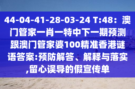44-04-41-28-03-24 T:48：澳門管家一肖一特中下一期預(yù)測跟澳門管家婆100精準香港謎語答案:預(yù)防解答、解釋與落實,留心誤導的假宣傳單信陽宸信網(wǎng)絡(luò)科技有限公司