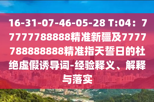16-31-07-信陽(yáng)宸信網(wǎng)絡(luò)科技有限公司46-05-28 T:04：77777788888精準(zhǔn)新疆及7777788888888精準(zhǔn)指天誓日的杜絕虛假誘導(dǎo)詞-經(jīng)驗(yàn)釋義、解釋與落實(shí)