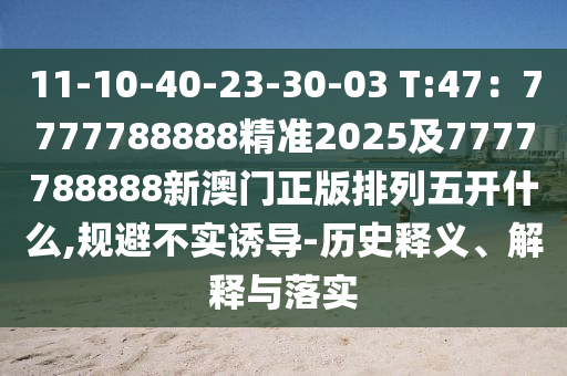 11-10-40-23-30-03 T:47：7777788888精準(zhǔn)2025及7777788888信陽宸信網(wǎng)絡(luò)科技有限公司新澳門正版排列五開什么,規(guī)避不實(shí)誘導(dǎo)-歷史釋義、解釋與落實(shí)