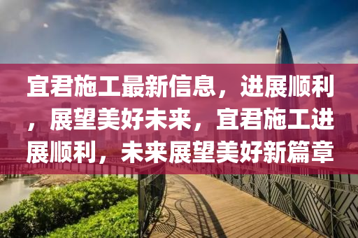 宜君施工最新信息，進(jìn)展順利，展望美好未來，宜君施工進(jìn)展順利，未來展望美好新篇章信陽宸信網(wǎng)絡(luò)科技有限公司