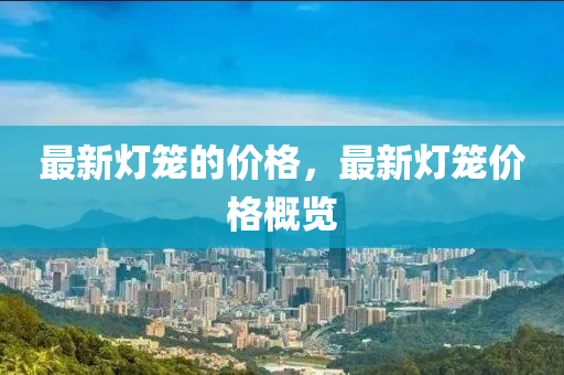 最新燈籠的價(jià)格，最信陽宸信網(wǎng)絡(luò)科技有限公司新燈籠價(jià)格概覽